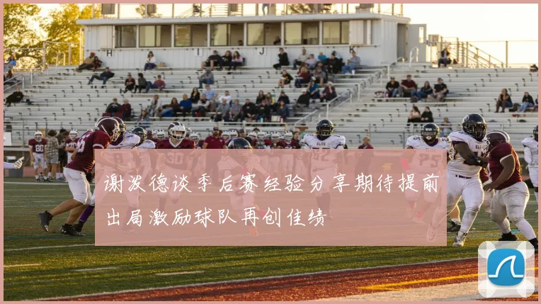 谢泼德谈季后赛经验分享期待提前出局激励球队再创佳绩