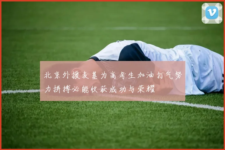北京外援麦基为高考生加油打气努力拼搏必能收获成功与荣耀