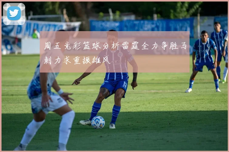 周五竞彩篮球分析雷霆全力争胜马刺力求重振雄风