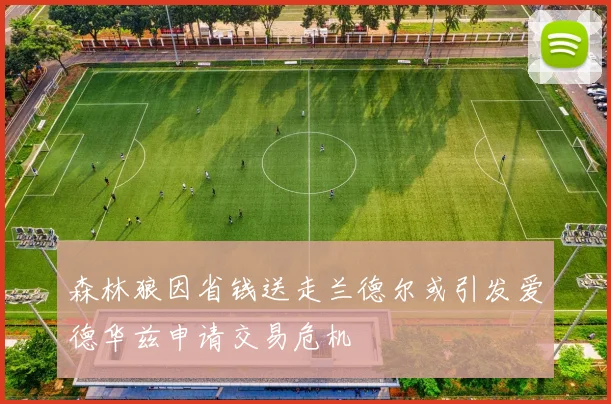 森林狼因省钱送走兰德尔或引发爱德华兹申请交易危机