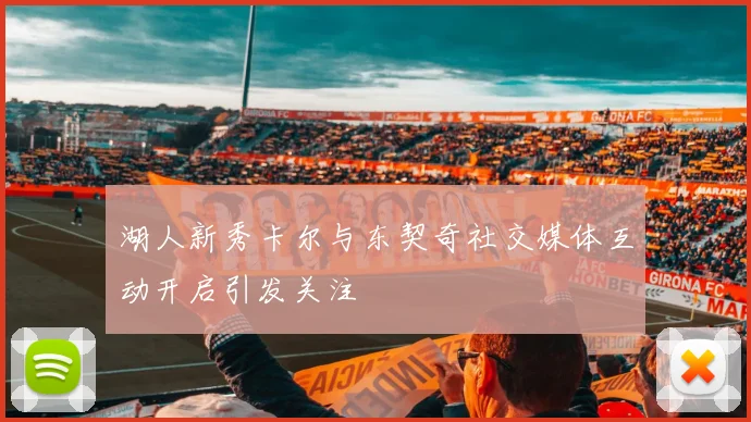 湖人新秀卡尔与东契奇社交媒体互动开启引发关注